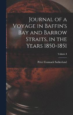 Journal of a Voyage in Baffin's Bay and Barrow Straits, in the Years 1850-1851; Volume I 1