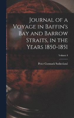 Peter C Sutherland, Peter C. Sutherland, Peter Cormack Sutherland - Journal of a Voyage in Baffin's Bay and Barrow Straits, in the Years 1850-1851; Volume I, Inbunden