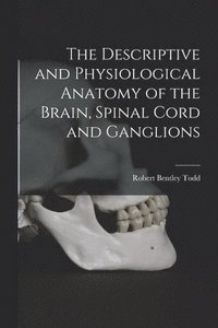 bokomslag The Descriptive and Physiological Anatomy of the Brain, Spinal Cord and Ganglions