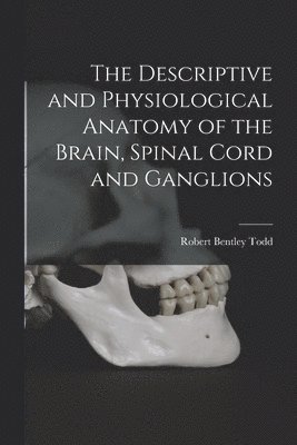 bokomslag Descriptive and Physiological Anatomy of the Brain, Spinal Cord and Ganglions