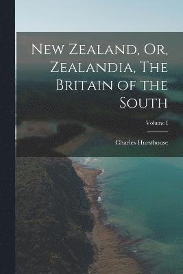 New Zealand, Or, Zealandia, The Britain of the South; Volume I 1