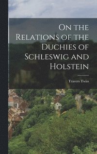 bokomslag On the Relations of the Duchies of Schleswig and Holstein
