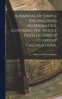 bokomslag A Manual of Simple Engineering Mathematics, Covering the Whole Field of Direct Current Calculations,