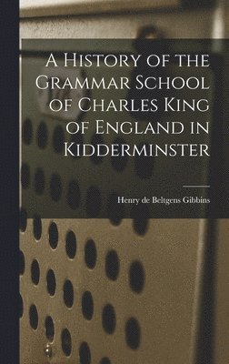 A History of the Grammar School of Charles King of England in Kidderminster 1