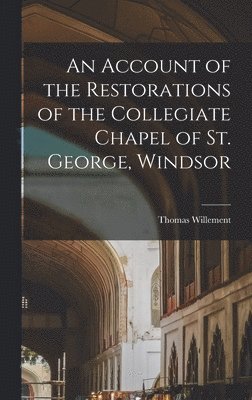 Thomas Willement - Account of the Restorations of the Collegiate Chapel of St. George, Windsor, Inbunden