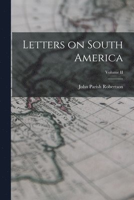 John Parish Robertson - Letters on South America; Volume II, Häftad