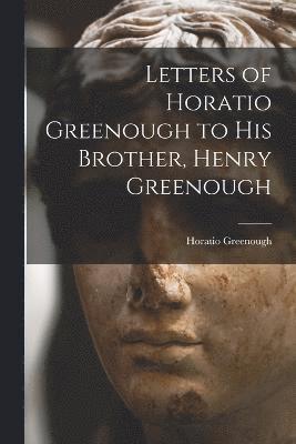 Letters of Horatio Greenough to His Brother, Henry Greenough 1