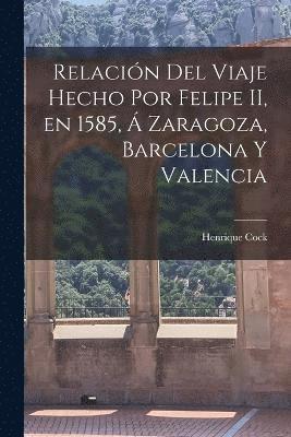 bokomslag Relacin del Viaje Hecho por Felipe II, en 1585,  Zaragoza, Barcelona y Valencia