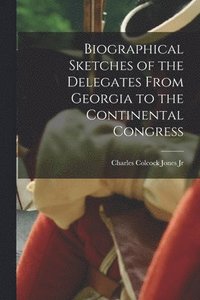 bokomslag Biographical Sketches of the Delegates From Georgia to the Continental Congress