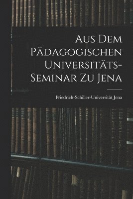 Friedrich-Schiller-Universität Jena, Friedrich-Schiller-Universität - Aus dem Pädagogischen Universitäts-Seminar zu Jena, Häftad