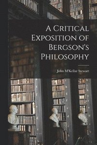 bokomslag Critical Exposition of Bergson's Philosophy