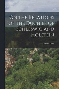bokomslag On the Relations of the Duchies of Schleswig and Holstein