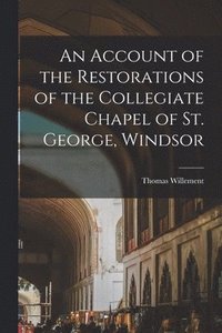 bokomslag An Account of the Restorations of the Collegiate Chapel of St. George, Windsor