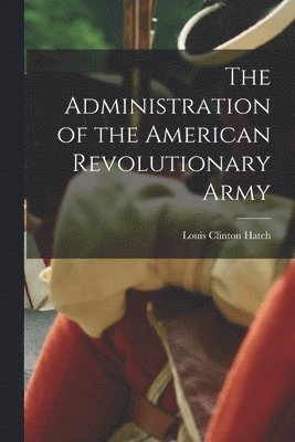 Louis Clinton Hatch - Administration of the American Revolutionary Army, Häftad