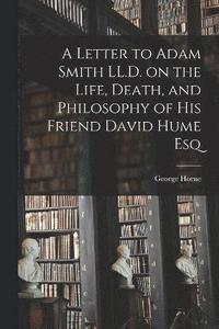 bokomslag A Letter to Adam Smith LL.D. on the Life, Death, and Philosophy of His Friend David Hume Esq