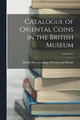 Catalogue of Oriental Coins in the British Museum; Volume IV 1