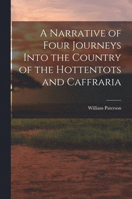 William Paterson - Narrative of Four Journeys Into the Country of the Hottentots and Caffraria, Häftad