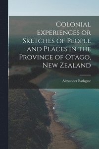 bokomslag Colonial Experiences or Sketches of People and Places in the Province of Otago, New Zealand