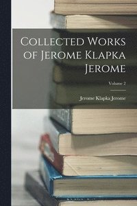 bokomslag Collected Works of Jerome Klapka Jerome; Volume 2