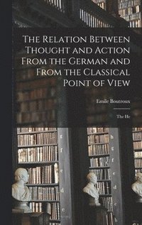 bokomslag The Relation Between Thought and Action From the German and From the Classical Point of View; the He