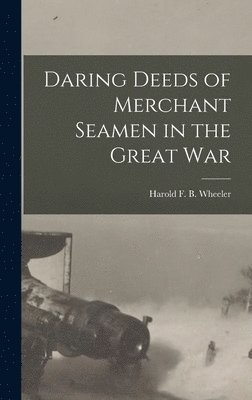 Wh Harold F B (Harold Felix Baker), Wh Harold F. B. (Harold Felix Baker), Wh... Harold F. B. (Harold Felix Baker) - Daring Deeds of Merchant Seamen in the Great War, Inbunden