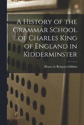 A History of the Grammar School of Charles King of England in Kidderminster 1