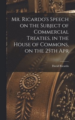 bokomslag Mr. Ricardo's Speech on the Subject of Commercial Treaties, in the House of Commons, on the 25th Apr