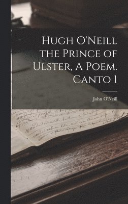 John O'Neill - Hugh O'Neill the Prince of Ulster, A Poem. Canto 1, Inbunden