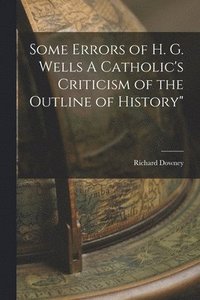 bokomslag Some Errors of H. G. Wells A Catholic's Criticism of the Outline of History&quot;