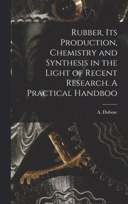 Rubber, its Production, Chemistry and Synthesis in the Light of Recent Research. A Practical Handboo 1