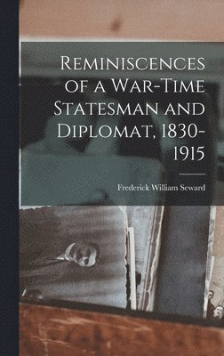 Seward Frederick William, Frederick William, Seward - Reminiscences of a War-Time Statesman and Diplomat, 1830-1915, Inbunden
