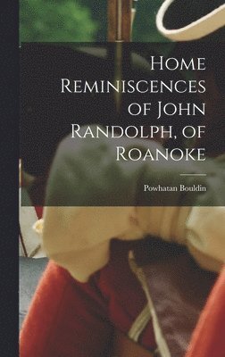 Home Reminiscences of John Randolph, of Roanoke