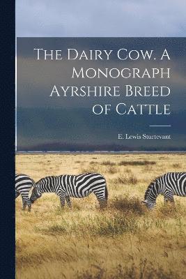 The Dairy Cow. A Monograph Ayrshire Breed of Cattle 1