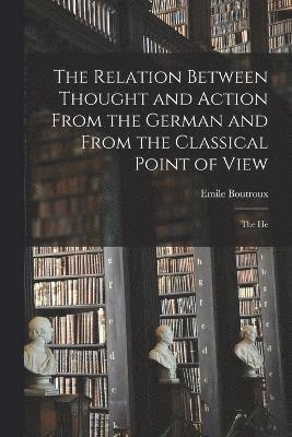 The Relation Between Thought and Action From the German and From the Classical Point of View; the He 1