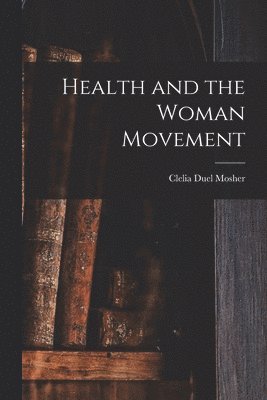 Clelia Duel Mosher - Health and the Woman Movement, Häftad
