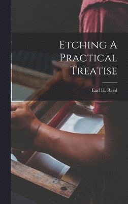Earl H Reed, Earl H. Reed - Etching A Practical Treatise, Inbunden