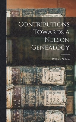 William Nelson - Contributions Towards a Nelson Genealogy, Inbunden