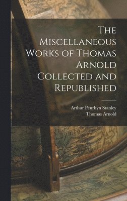 Arthur Penrhyn Stanley, Thomas Arnold - Miscellaneous Works of Thomas Arnold Collected and Republished, Inbunden