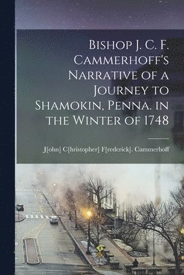 bokomslag Bishop J. C. F. Cammerhoff's Narrative of a Journey to Shamokin, Penna. in the Winter of 1748