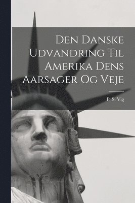 bokomslag Den Danske Udvandring Til Amerika Dens Aarsager og Veje