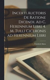 bokomslag Incerti Auctoris De Ratione Dicendi. Ad C. Herennium libri 4. M. Tulli Ciceronis ad Herennium libri