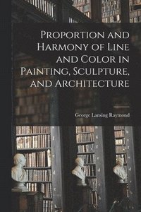 bokomslag Proportion and Harmony of Line and Color in Painting, Sculpture, and Architecture