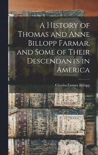 bokomslag A History of Thomas and Anne Billopp Farmar, and Some of Their Descendants in America