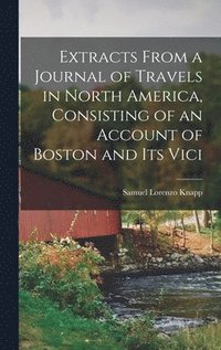 bokomslag Extracts From a Journal of Travels in North America, Consisting of an Account of Boston and its Vici