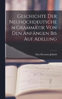 Geschichte der Neuhochdeutschen Grammatik von den Anfängen bis auf Adelung
