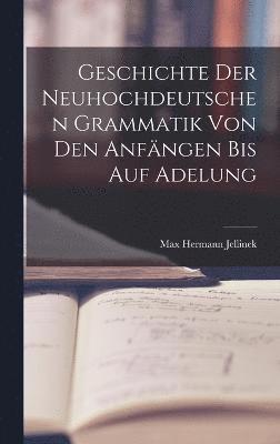 Geschichte der Neuhochdeutschen Grammatik von den Anfngen bis auf Adelung 1