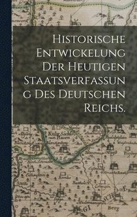 bokomslag Historische Entwickelung der heutigen Staatsverfassung des deutschen Reichs.