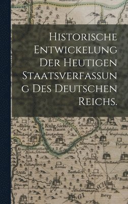 Historische Entwickelung der heutigen Staatsverfassung des deutschen Reichs. 1