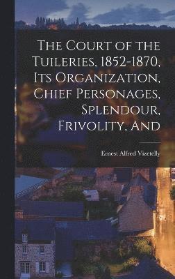 Ernest Alfred Vizetelly - Court of the Tuileries, 1852-1870, its Organization, Chief Personages, Splendour, Frivolity, And, Inbunden