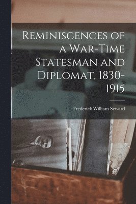 Seward Frederick William, Frederick William, Seward - Reminiscences of a War-Time Statesman and Diplomat, 1830-1915, Häftad